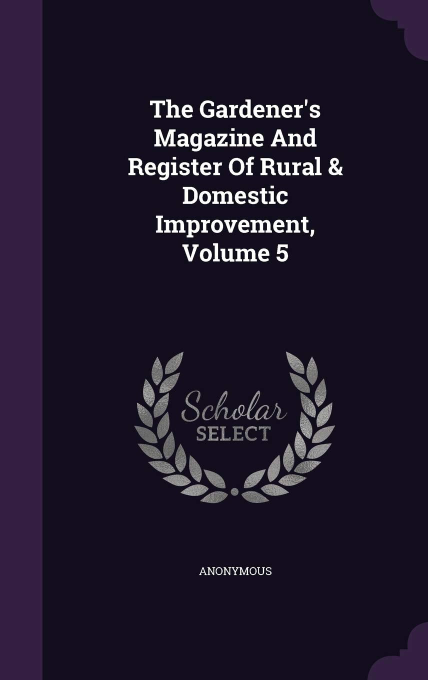 The Gardener's Magazine and Register of Rural & Domestic Improvement, Volume 5 Garden & Plants