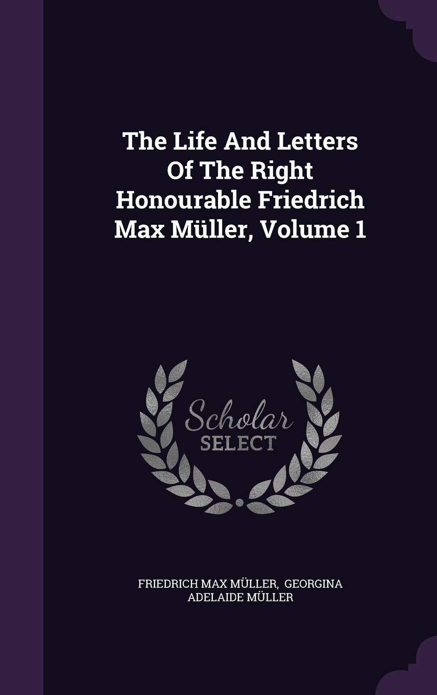 The Life and Letters of the Right Honourable Friedrich Max Muller, Volume 1 Memories