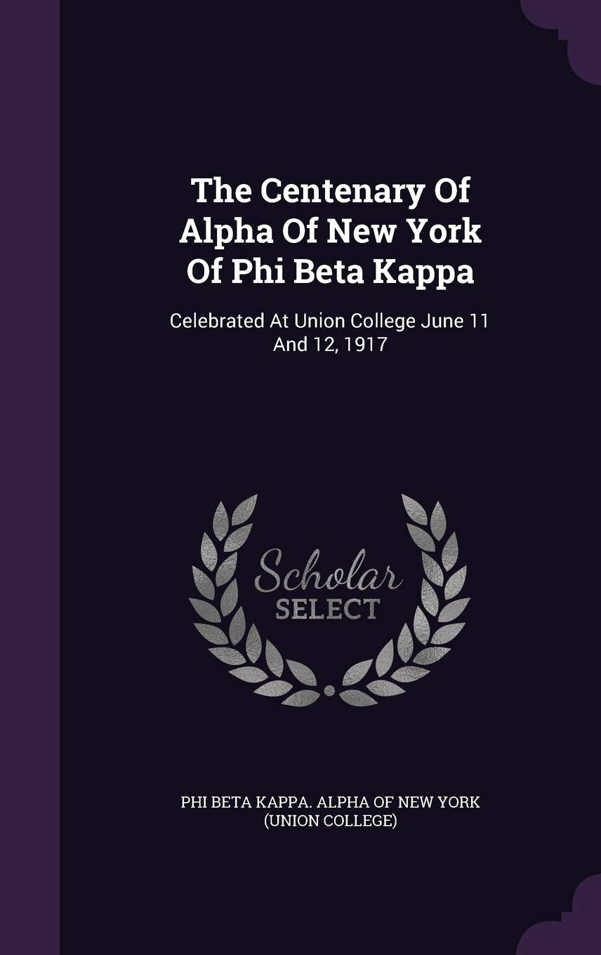 The Centenary of Alpha of New York of Phi Beta Kappa: Celebrated at Union College June 11 and 12, 1917 book