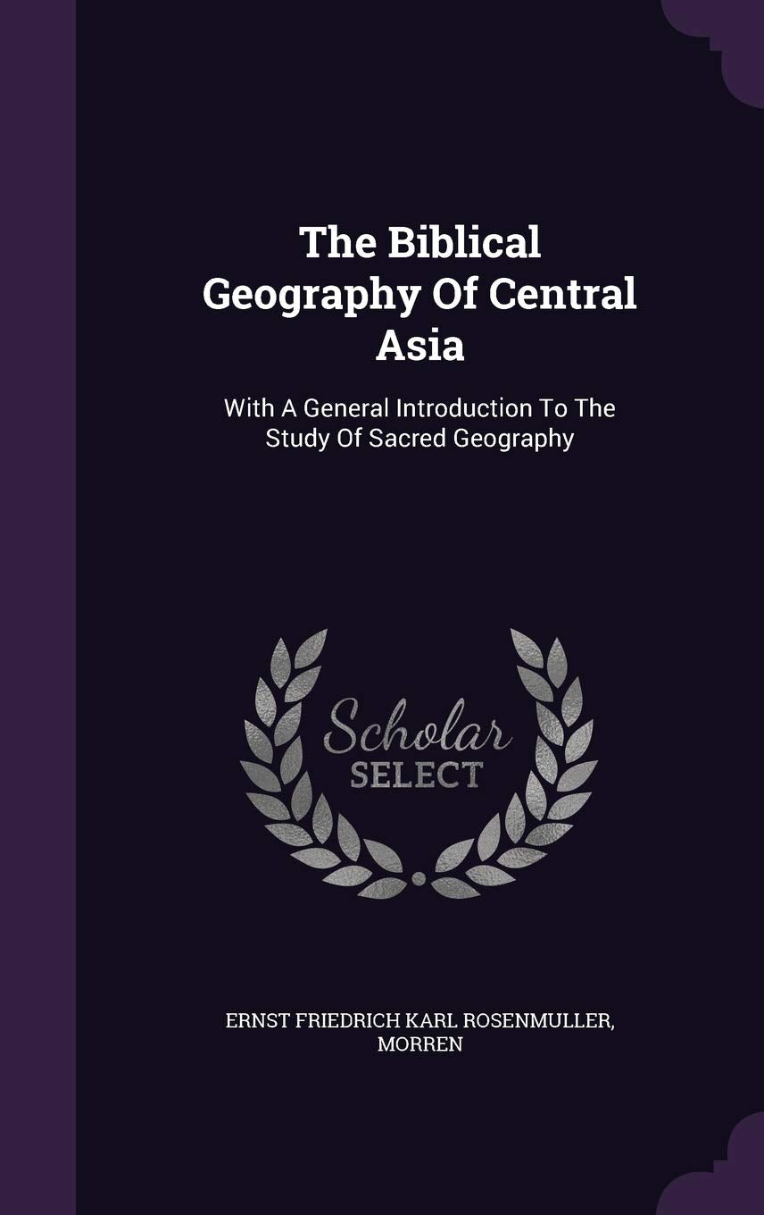 The Biblical Geography Of Central Asia: With A General Introduction To The Study Of Sacred Geography Politics & History