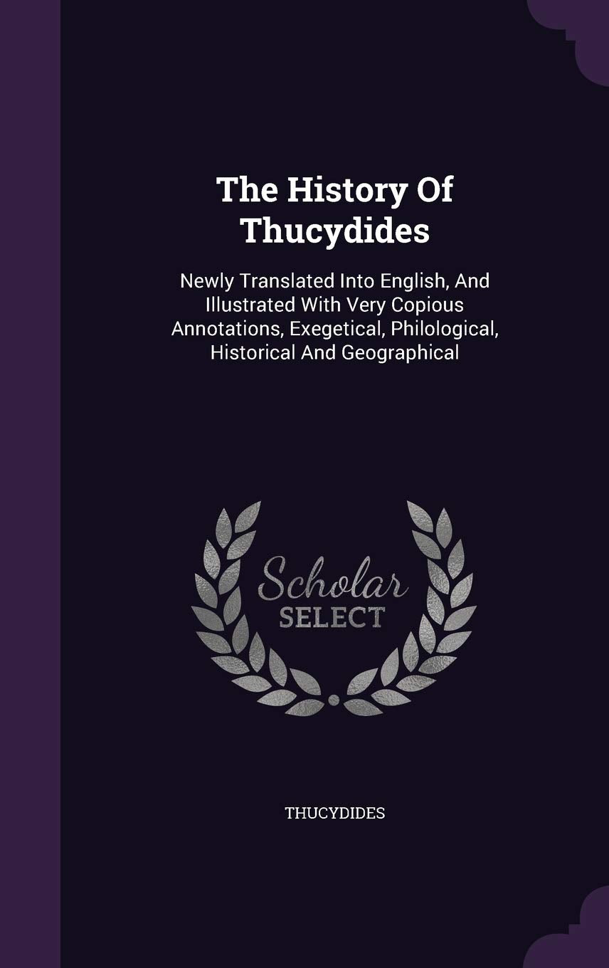The History of Thucydides: Newly Translated Into English, and Illustrated with Very Copious Annotations, Exegetical, Philological, Historical and Geographical book