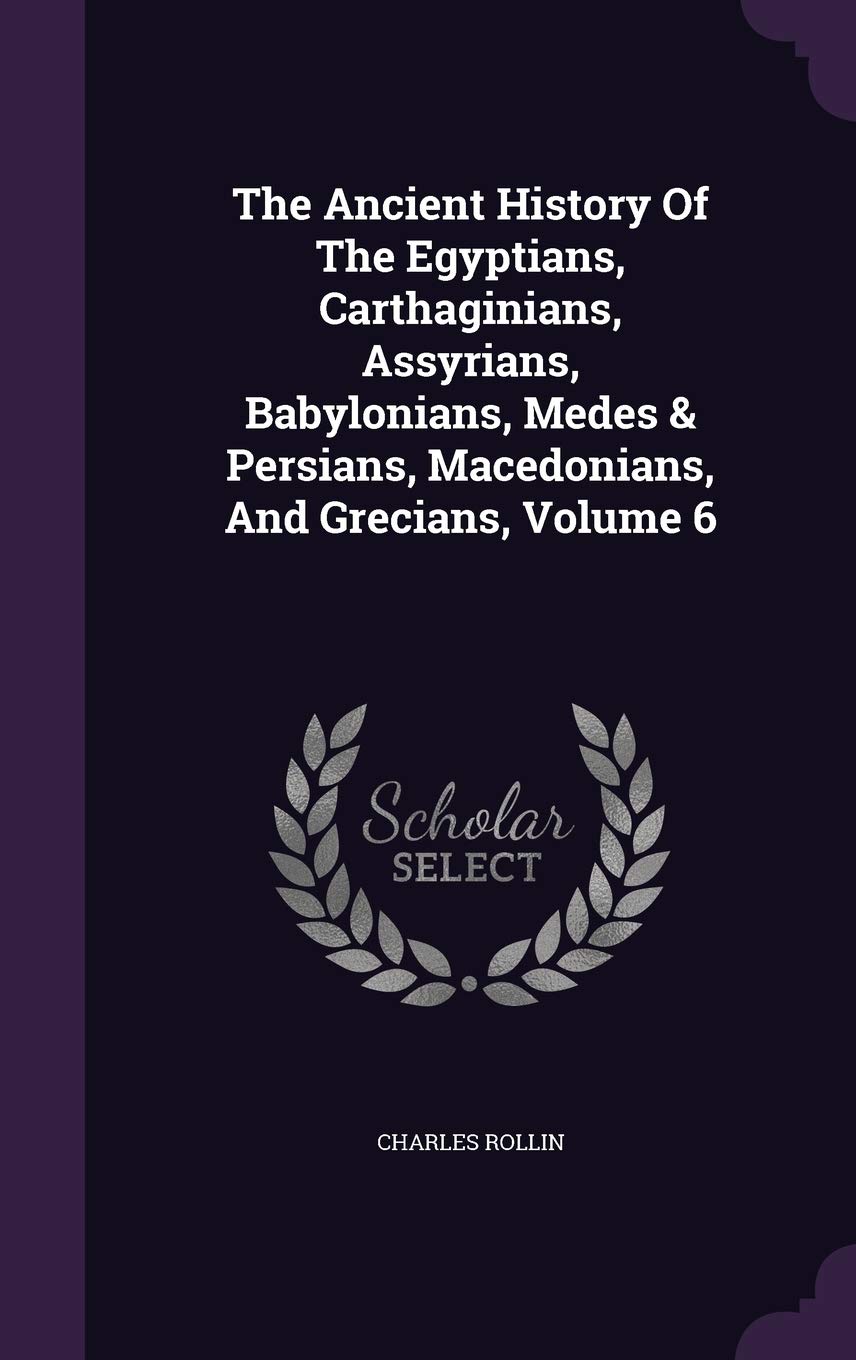 The Ancient History Of The Egyptians, Carthaginians, Assyrians, Babylonians, Medes & Persians, Macedonians, And Grecians, Volume 6 Politics & History
