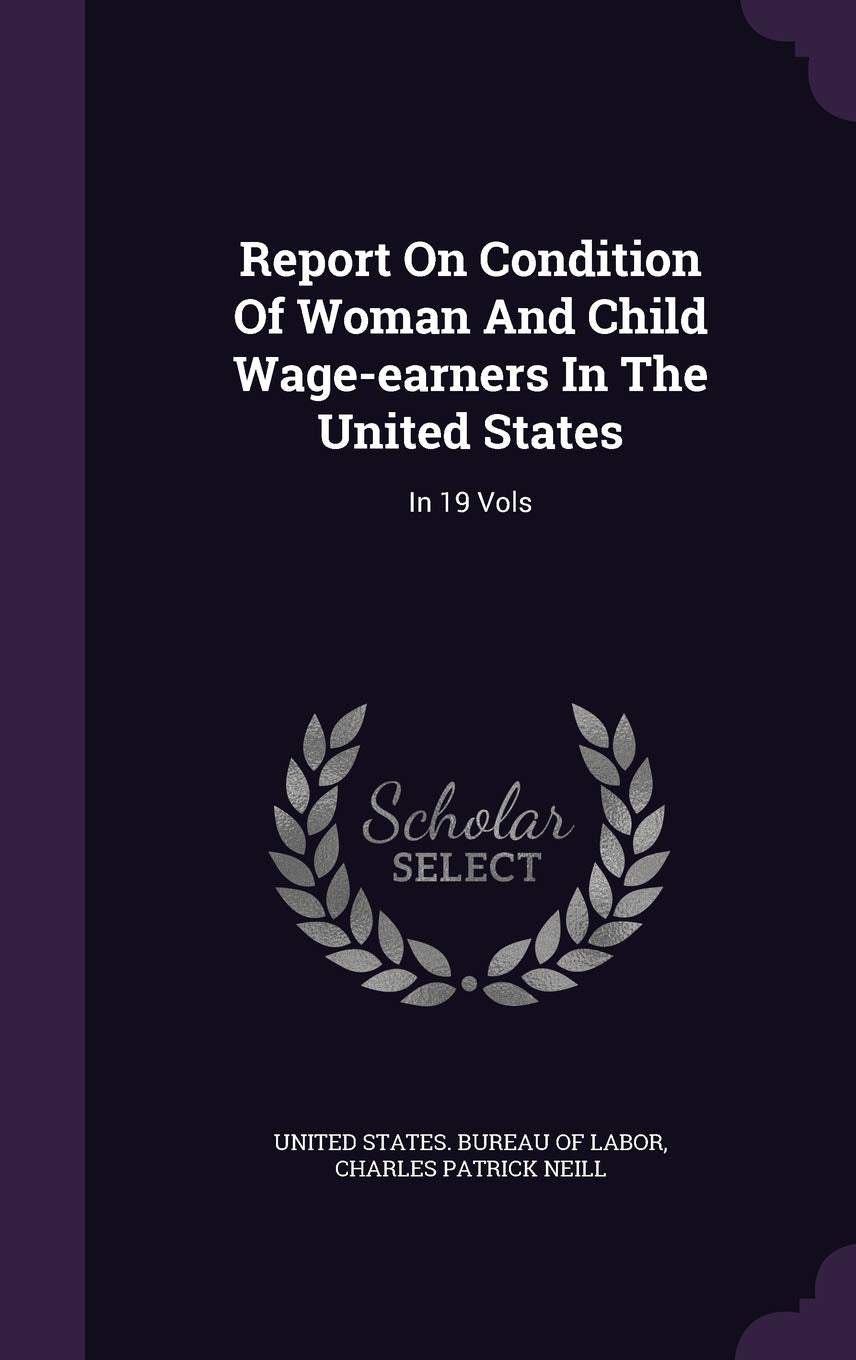 Report On Condition Of Woman And Child Wage-earners In The United States: In 19 Vols Business, Finance & Career