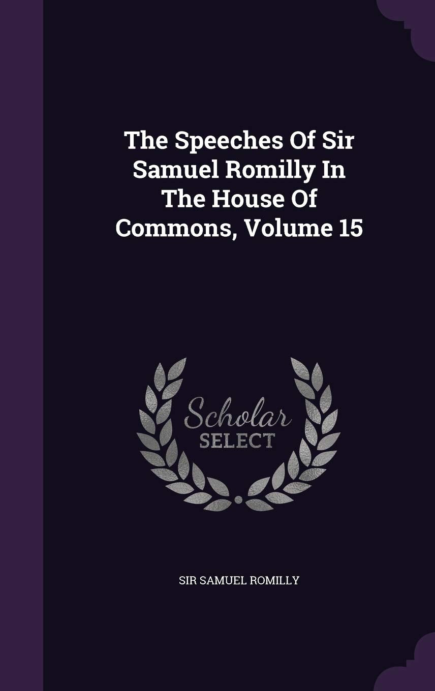The Speeches of Sir Samuel Romilly in the House of Commons, Volume 15 Politics & History