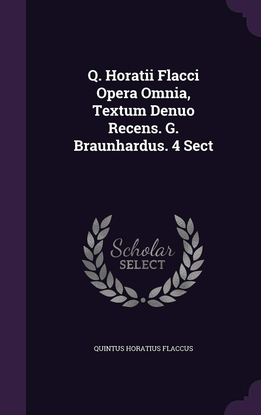 Q. Horatii Flacci Opera Omnia, Textum Denuo Recens. G. Braunhardus. 4 Sect Politics & History