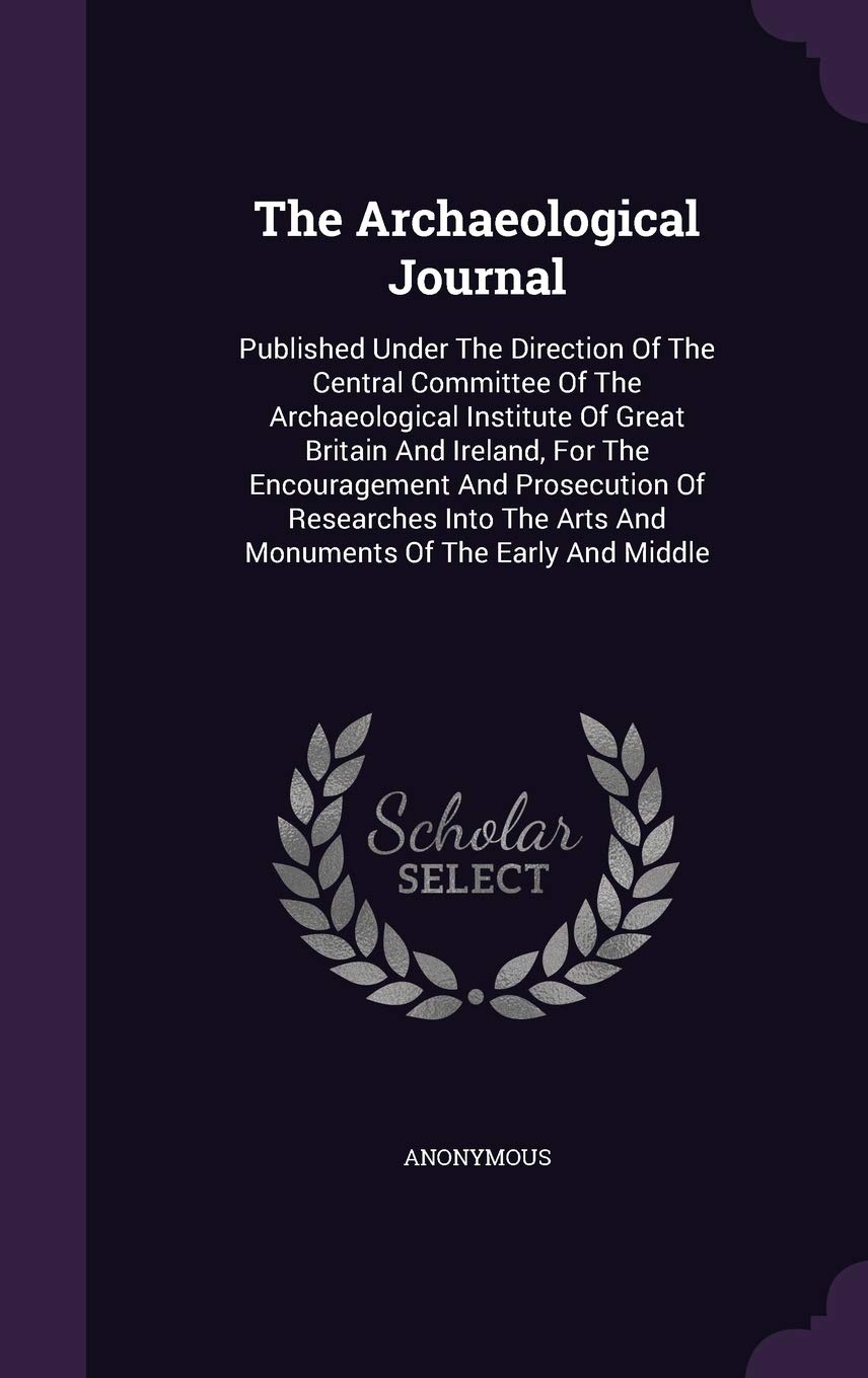 The Archaeological Journal: Published Under The Direction Of The Central Committee Of The Archaeological Institute Of Great Britain And Ireland, For ... Arts And Monuments Of The Early And Middle Politics & History