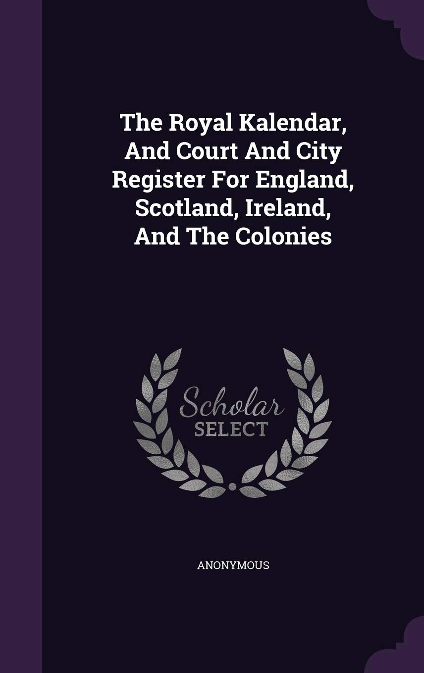The Royal Kalendar, and Court and City Register for England, Scotland, Ireland, and the Colonies Politics & History