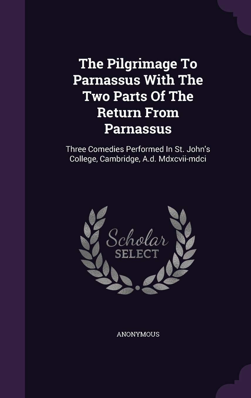 The Pilgrimage To Parnassus With The Two Parts Of The Return From Parnassus: Three Comedies Performed In St. John's College, Cambridge, A.d. Mdxcvii-mdci Politics & History