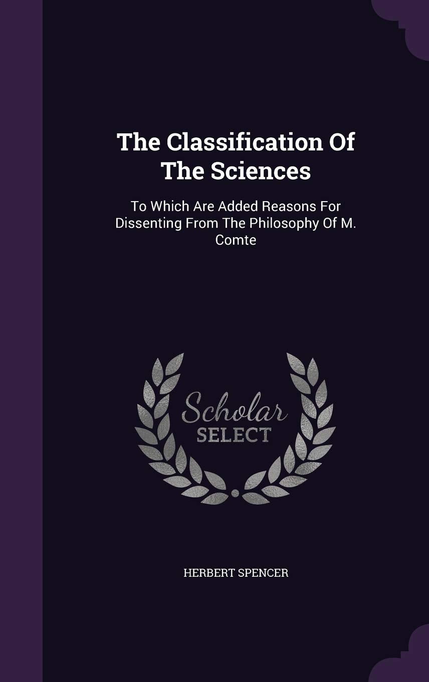 The Classification Of The Sciences: To Which Are Added Reasons For Dissenting From The Philosophy Of M. Comte Politics & History