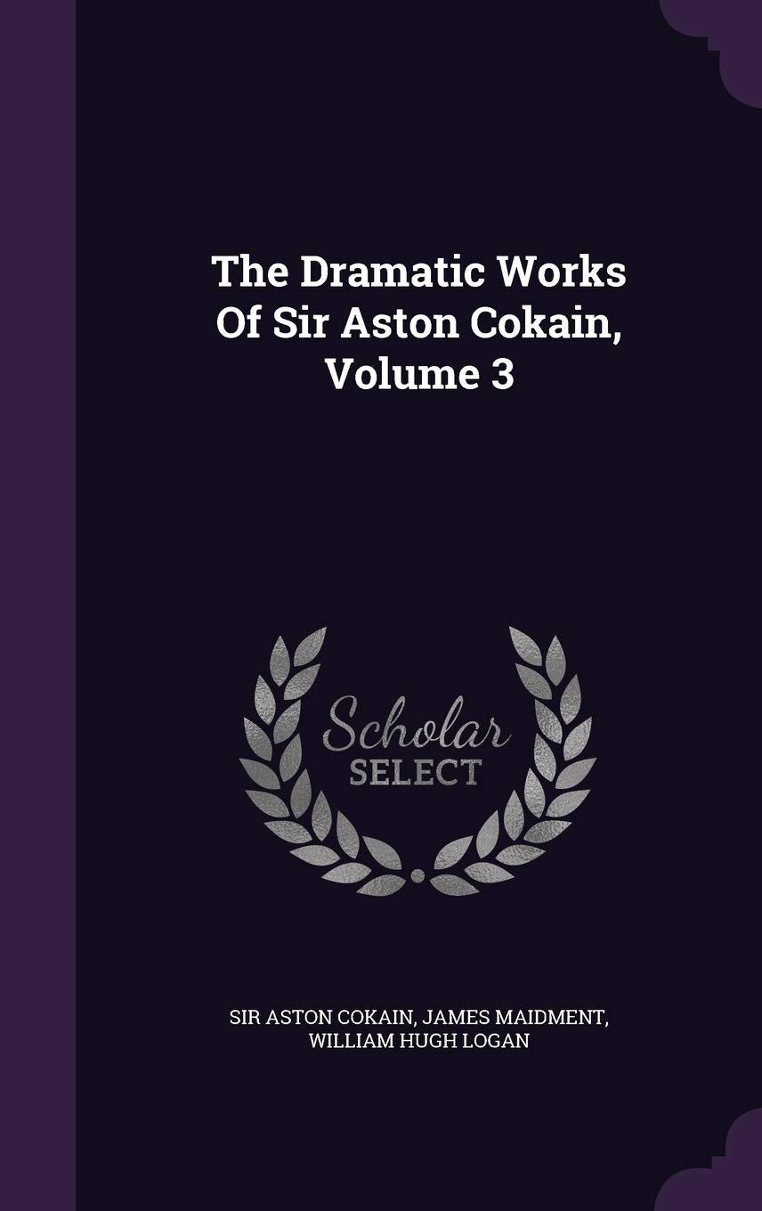 The Dramatic Works Of Sir Aston Cokain, Volume 3 Politics & History