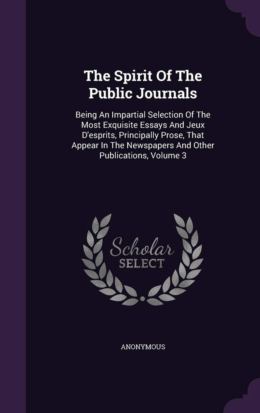 The Spirit of the Public Journals: Being an Impartial Selection of the Most Exquisite Essays and Jeux D'Esprits, Principally Prose, That Appear in the Newspapers and Other Publications, Volume 3 Contemporary literature Books