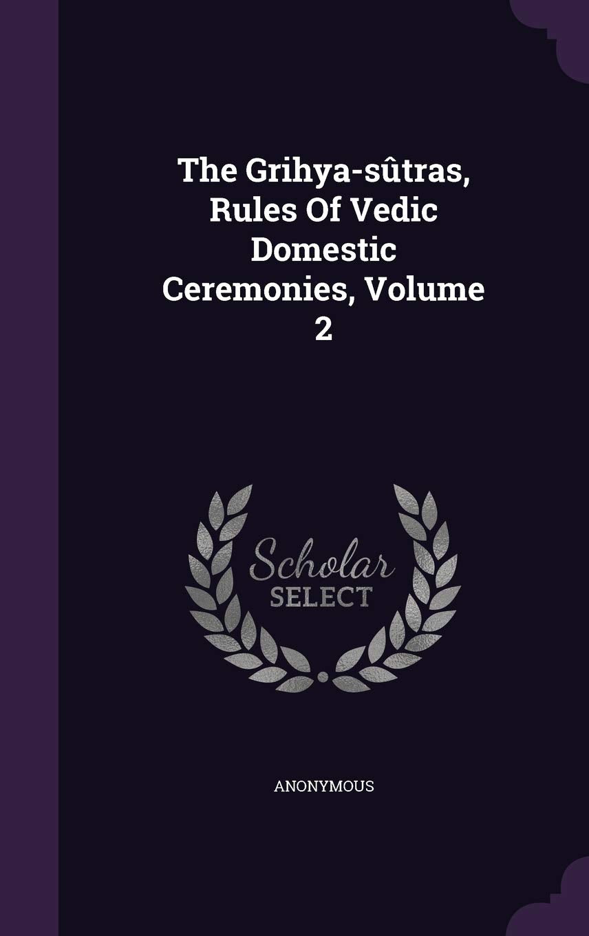 The Grihya-sûtras, Rules Of Vedic Domestic Ceremonies, Volume 2 Politics & History