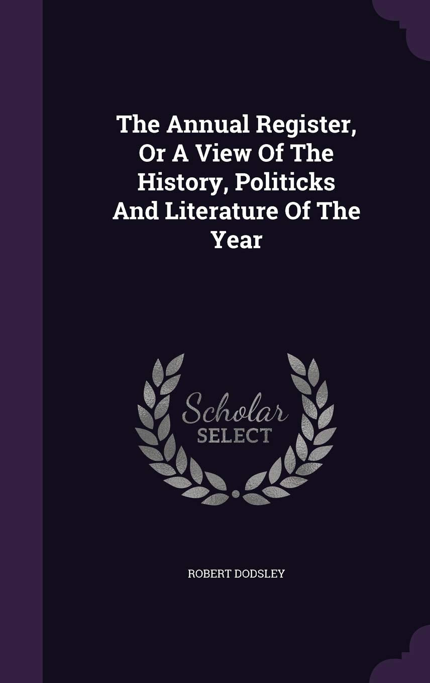 The Annual Register, Or A View Of The History, Politicks And Literature Of The Year Politics & History
