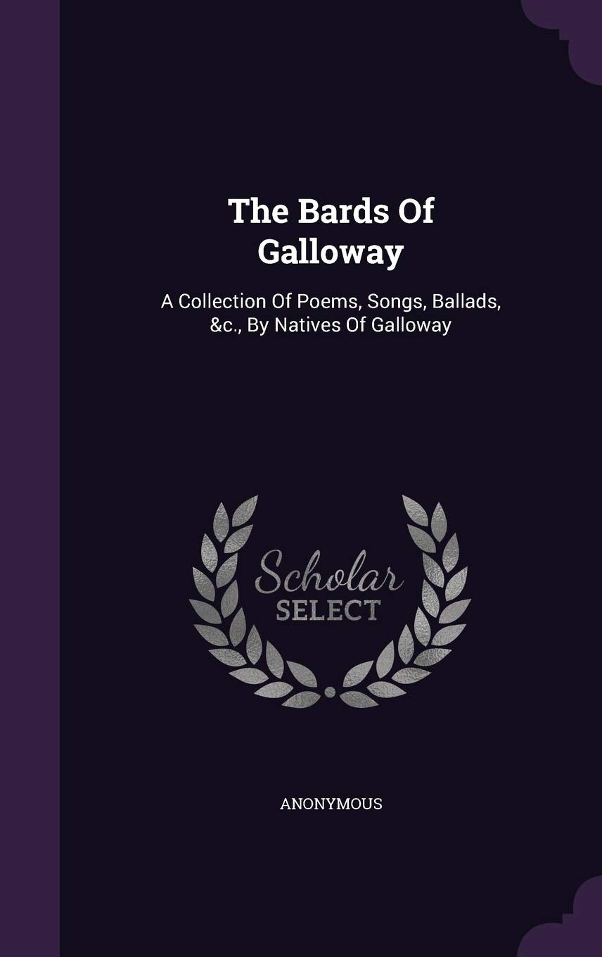 The Bards of Galloway: A Collection of Poems, Songs, Ballads, &C., by Natives of Galloway Politics & History