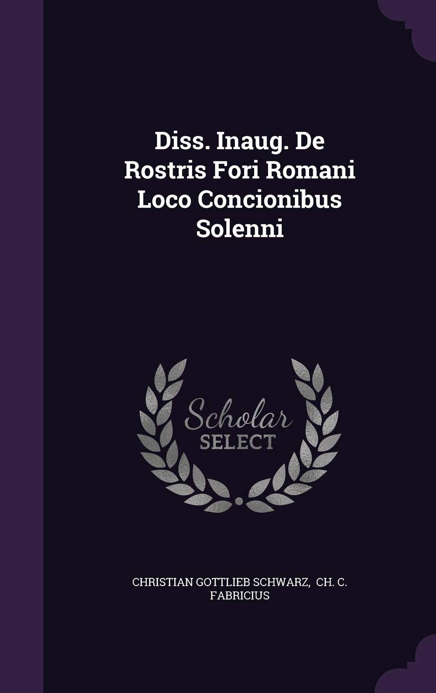 Diss. Inaug. de Rostris Fori Romani Loco Concionibus Solenni Politics & History