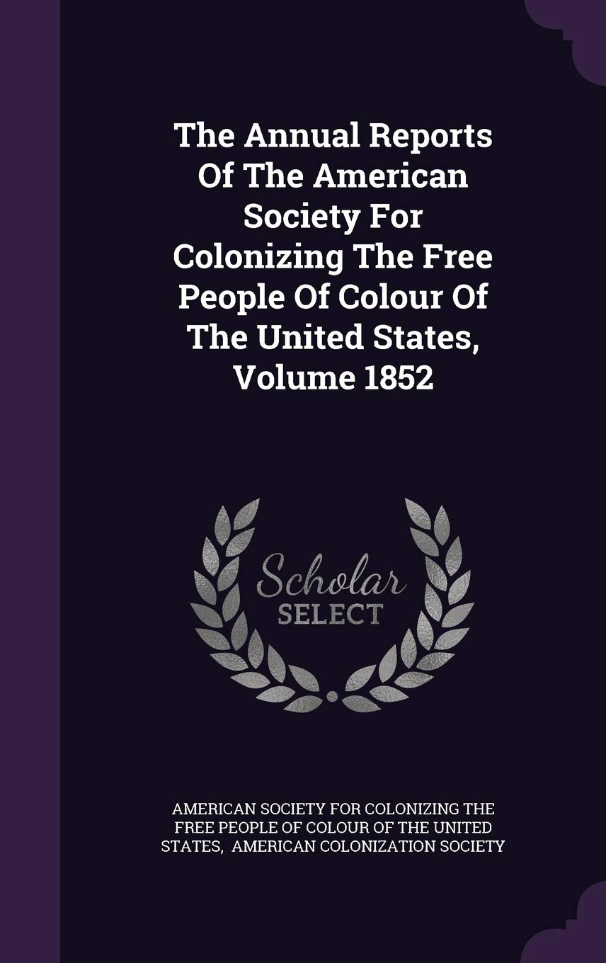 The Annual Reports of the American Society for Colonizing the Free People of Colour of the United States, Volume 1852 Politics & History