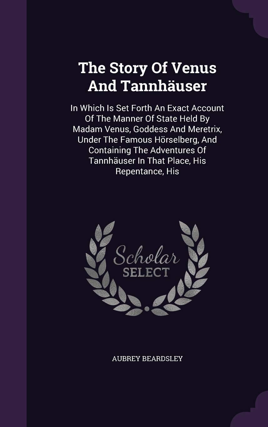 The Story Of Venus And Tannhäuser: In Which Is Set Forth An Exact Account Of The Manner Of State Held By Madam Venus, Goddess And Meretrix, Under The ... Tannhäuser In That Place, His Repentance, His Contemporary literature Books