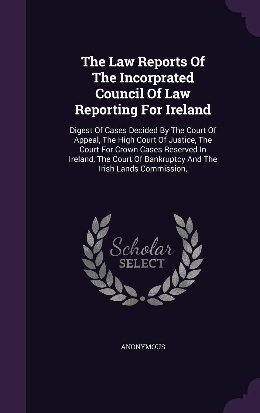The Law Reports of the Incorprated Council of Law Reporting for Ireland: Digest of Cases Decided by the Court of Appeal, the High Court of Justice, ... of Bankruptcy and the Irish Lands Commission, Politics & History