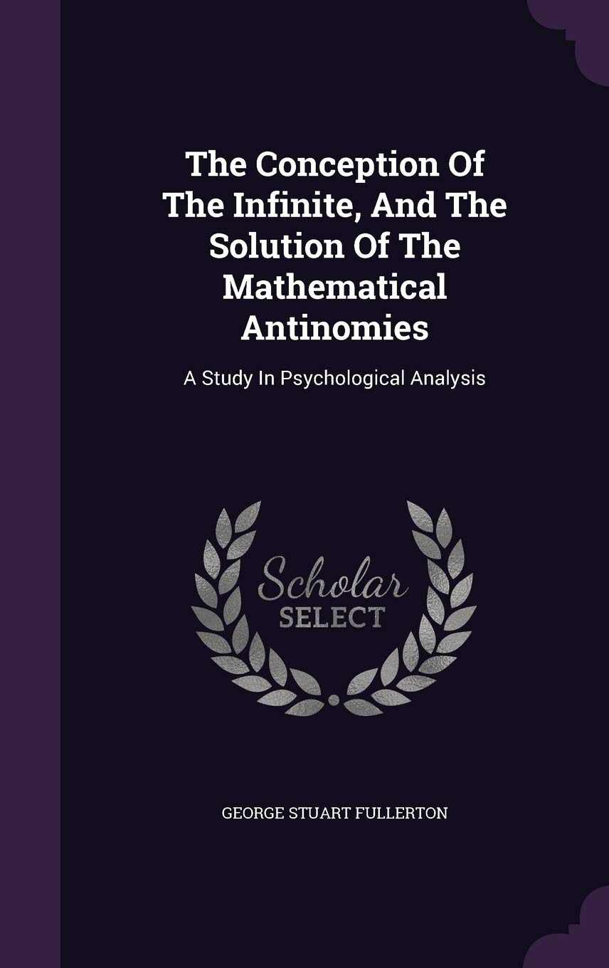 The Conception Of The Infinite, And The Solution Of The Mathematical Antinomies: A Study In Psychological Analysis Politics & History