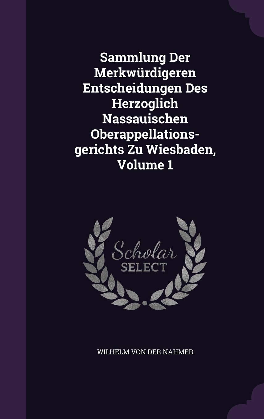 Sammlung Der Merkwrdigeren Entscheidungen Des Herzoglich Nassauischen Oberappellations-gerichts Zu Wiesbaden, Volume 1 book