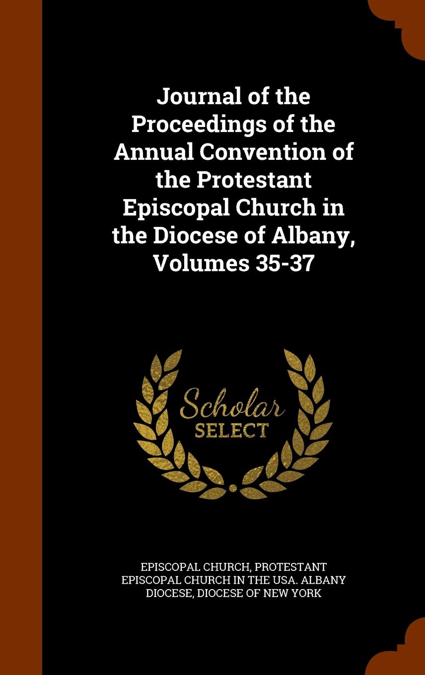 Journal of the Proceedings of the Annual Convention of the Protestant Episcopal Church in the Diocese of Albany, Volumes 35-37 Memories