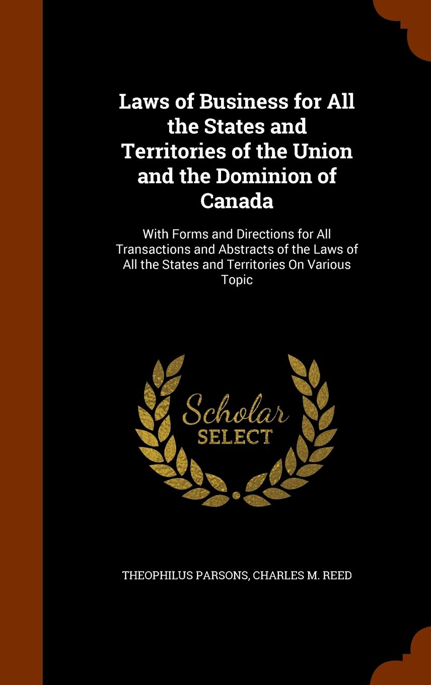 Laws of Business for All the States and Territories of the Union and the Dominion of Canada: With Forms and Directions for All Transactions and ... the States and Territories on Various Topic Law