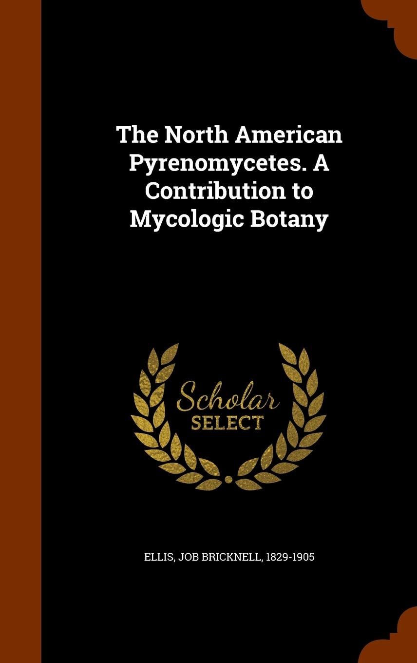 The North American Pyrenomycetes. A Contribution to Mycologic Botany Politics & History