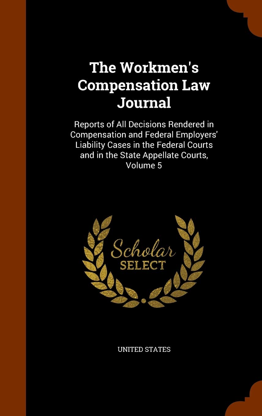 The Workmen's Compensation Law Journal: Reports of All Decisions Rendered in Compensation and Federal Employers' Liability Cases in the Federal Courts and in the State Appellate Courts, Volume 5 Business, Finance & Career