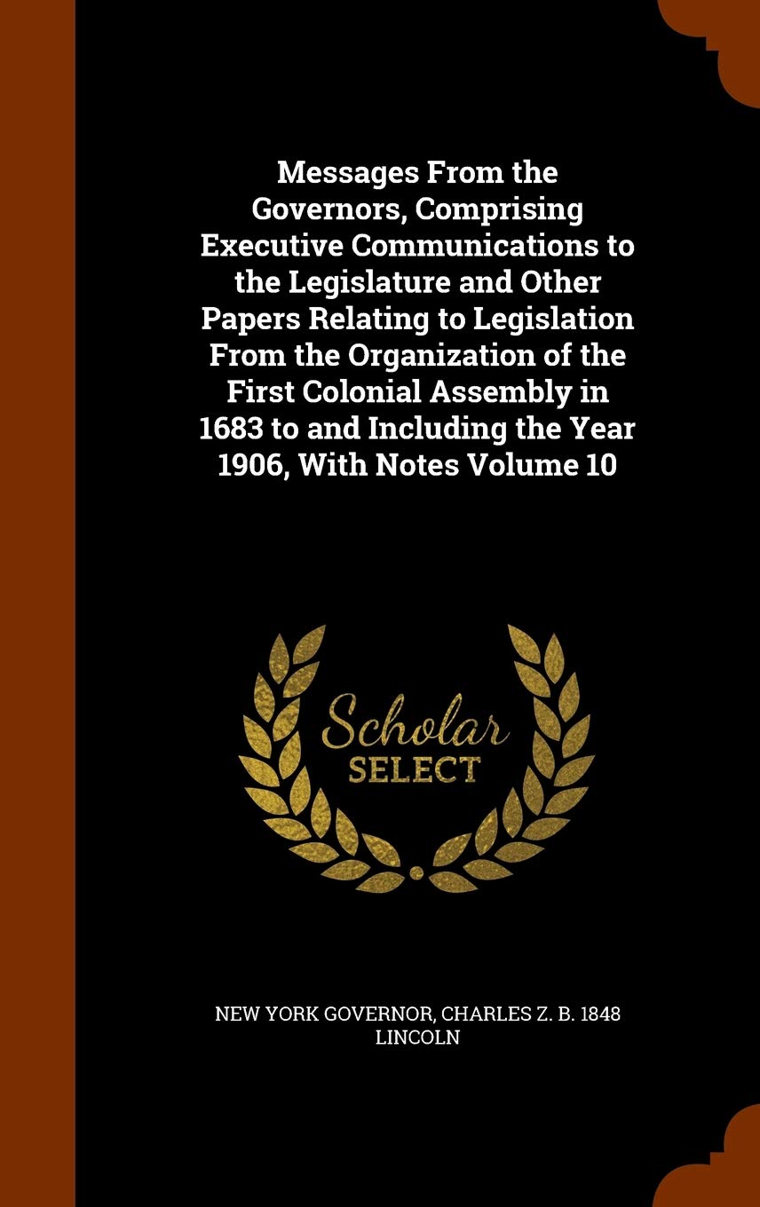 Messages From the Governors, Comprising Executive Communications to the Legislature and Other Papers Relating to Legislation From the Organization of ... Including the Year 1906, With Notes Volume 10 Politics & History