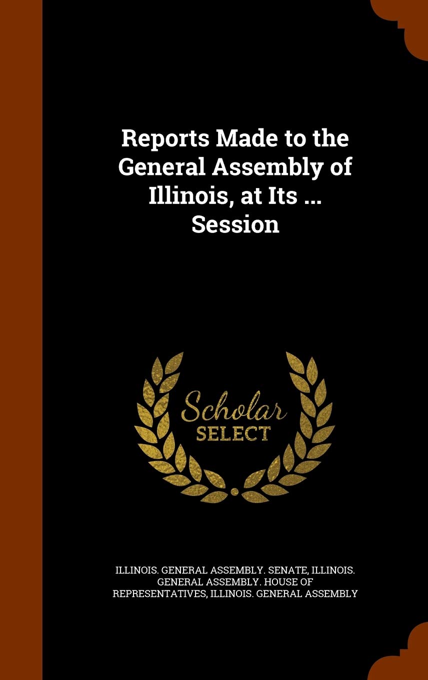 Reports Made to the General Assembly of Illinois, at Its ... Session Politics & History