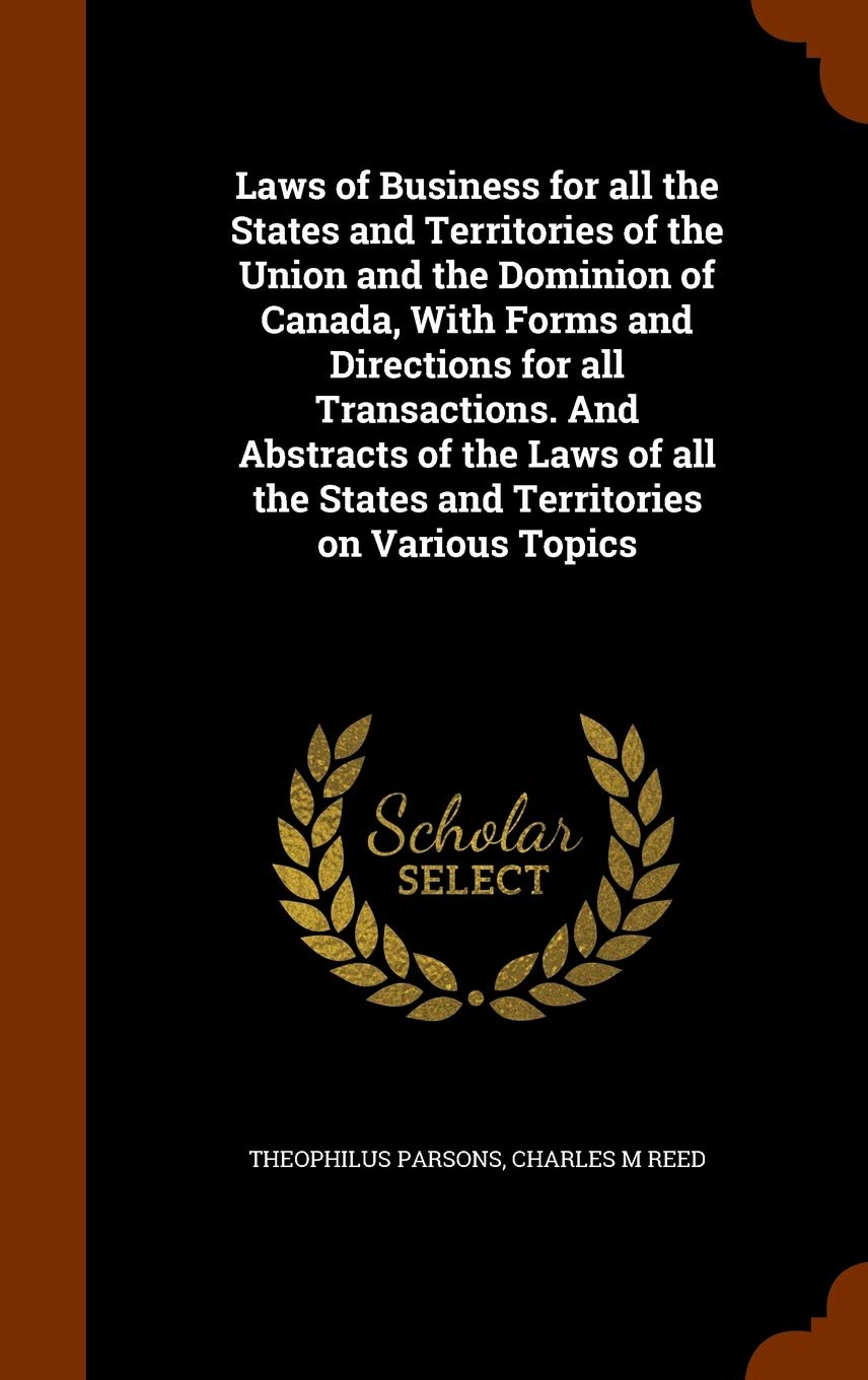 Laws of Business for All the States and Territories of the Union and the Dominion of Canada, with Forms and Directions for All Transactions. and ... the States and Territories on Various Topics Law