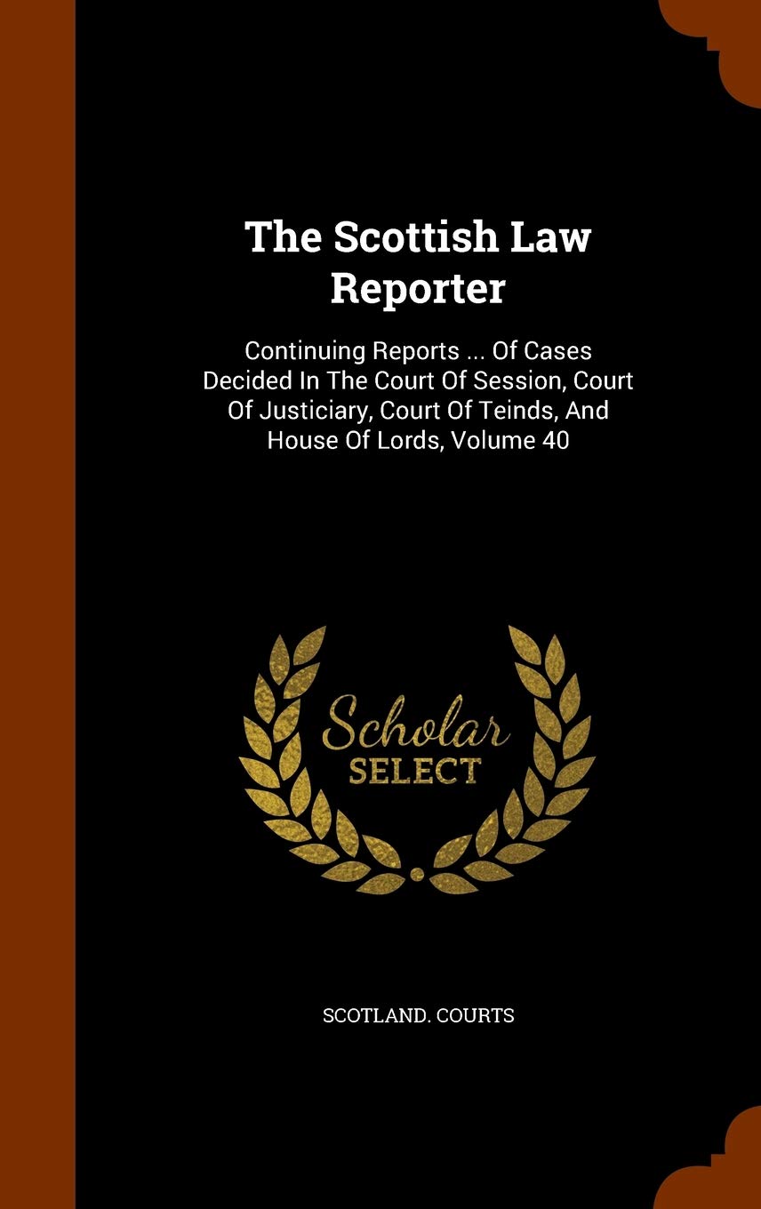 The Scottish Law Reporter: Continuing Reports ... of Cases Decided in the Court of Session, Court of Justiciary, Court of Teinds, and House of Lords, Volume 40 Politics & History