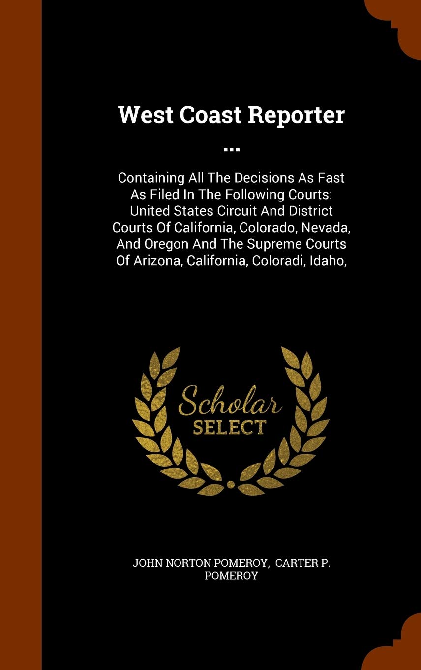 West Coast Reporter ...: Containing All The Decisions As Fast As Filed In The Following Courts: United States Circuit And District Courts Of ... Of Arizona, California, Coloradi, Idaho, Politics & History