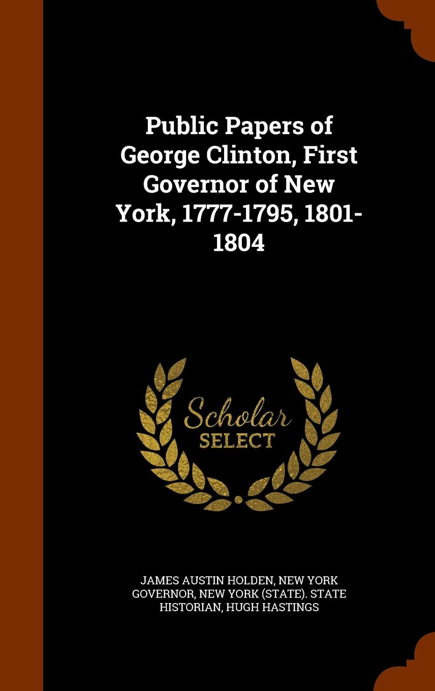 Public Papers of George Clinton, First Governor of New York, 1777-1795, 1801-1804 Politics & History