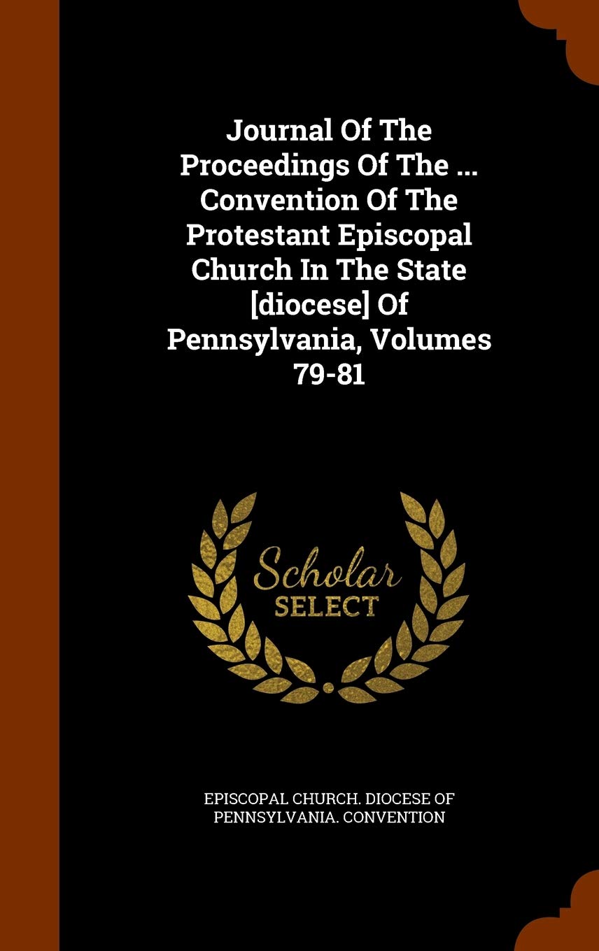Journal of the Proceedings of the ... Convention of the Protestant Episcopal Church in the State of Pennsylvania, Volumes 79-81 Politics & History