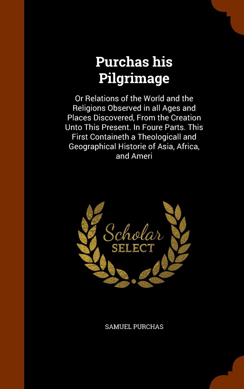 Purchas his Pilgrimage: Or Relations of the World and the Religions Observed in all Ages and Places Discovered, From the Creation Unto This Present. ... Historie of Asia, Africa, and Ameri Politics & History