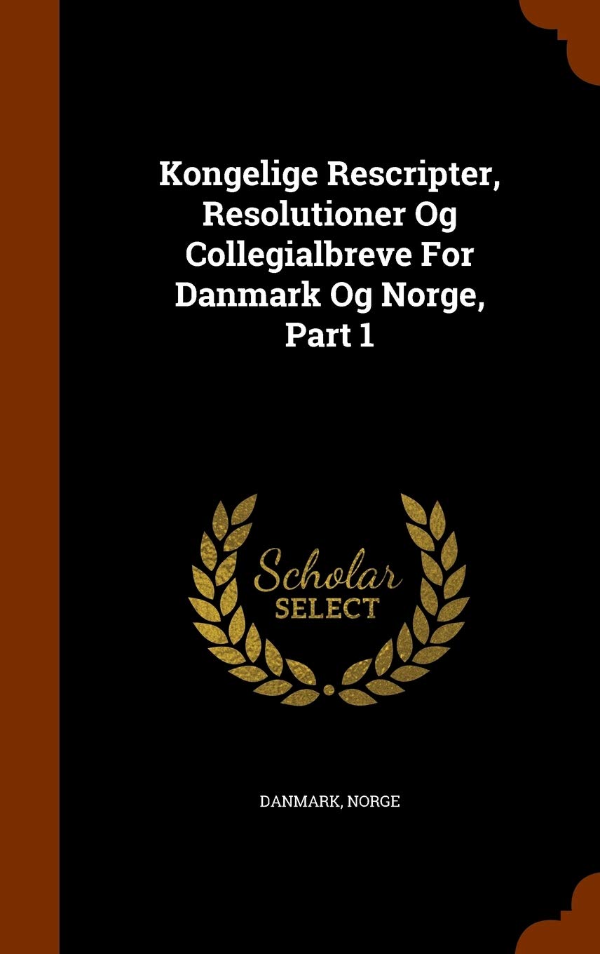 Kongelige Rescripter, Resolutioner Og Collegialbreve For Danmark Og Norge, Part 1 Politics & History