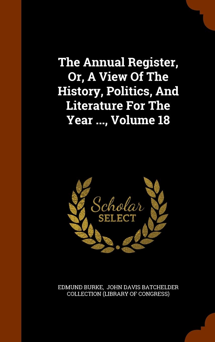 The Annual Register, Or, a View of the History, Politics, and Literature for the Year ..., Volume 18 Politics & History