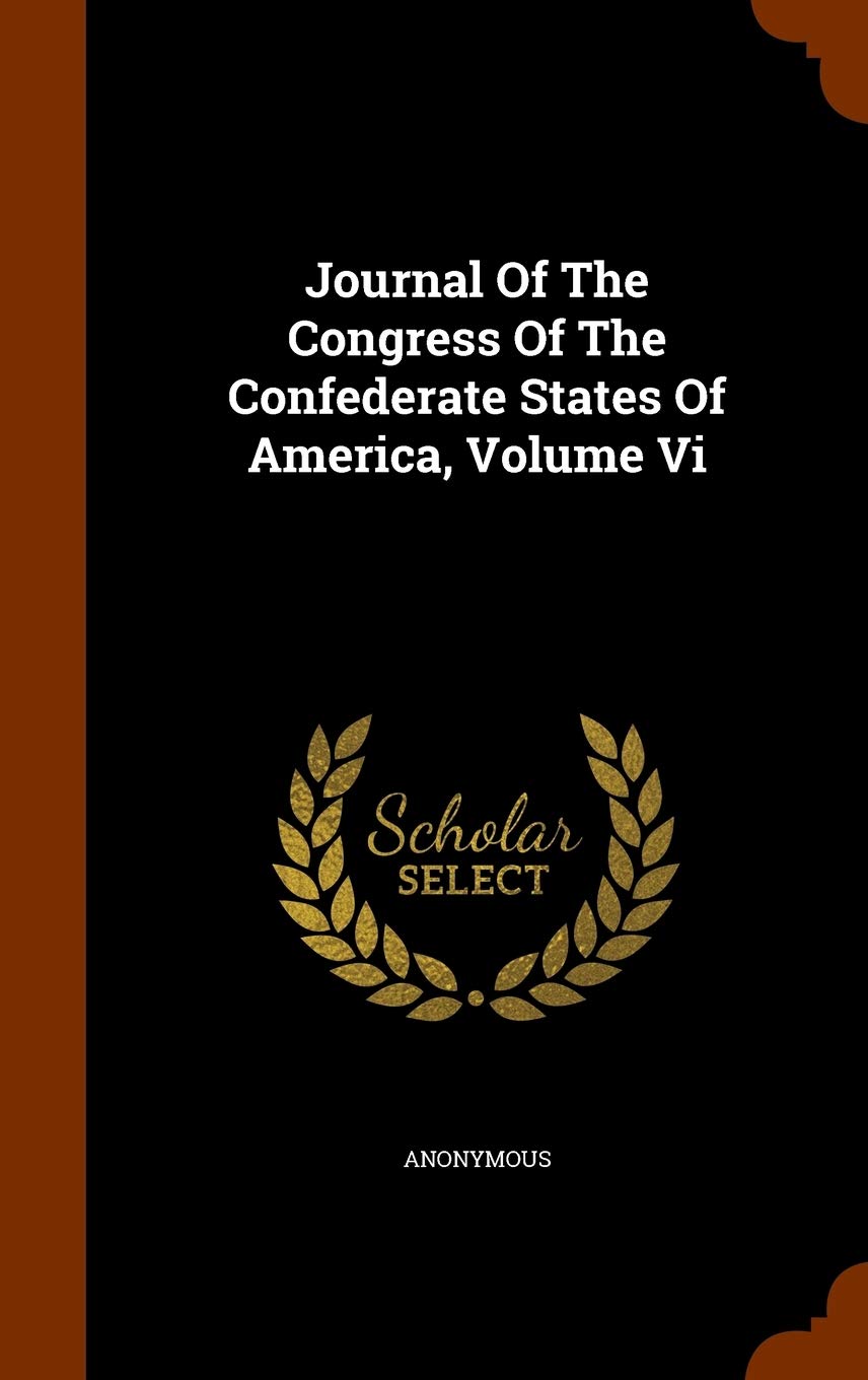 Journal Of The Congress Of The Confederate States Of America, Volume Vi Politics & History