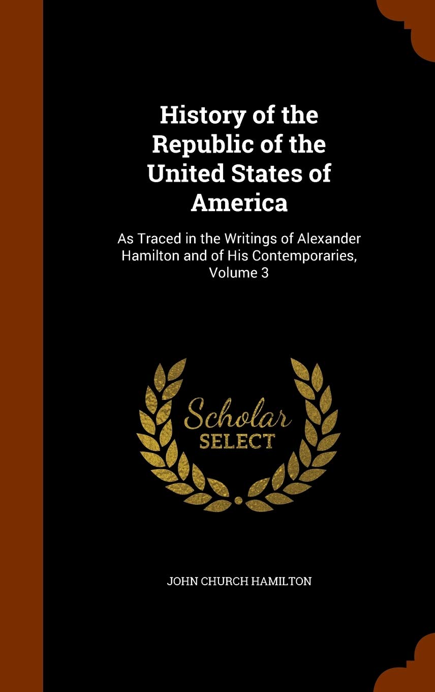 History of the Republic of the United States of America: As Traced in the Writings of Alexander Hamilton and of His Contemporaries, Volume 3 Memories