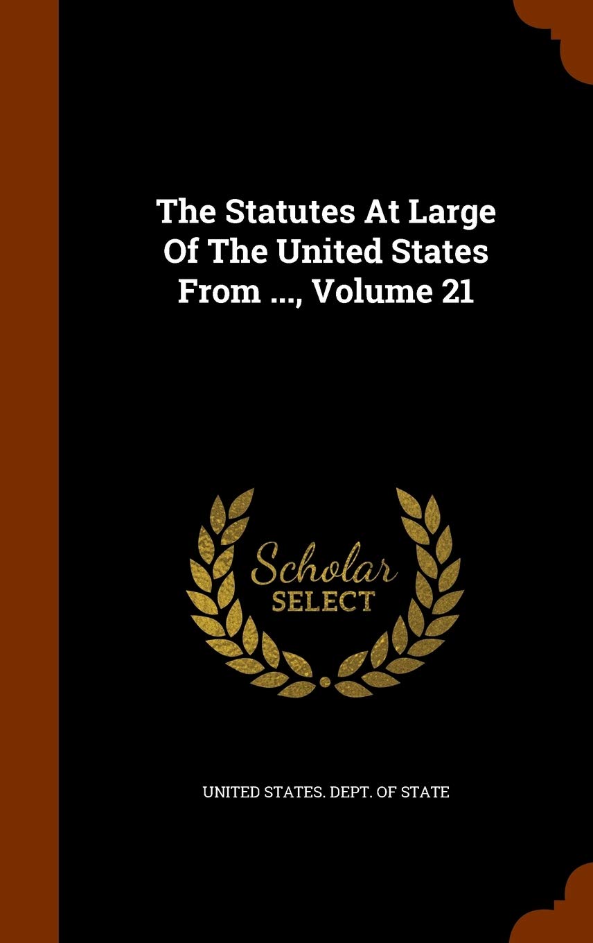The Statutes at Large of the United States from ..., Volume 21 Politics & History