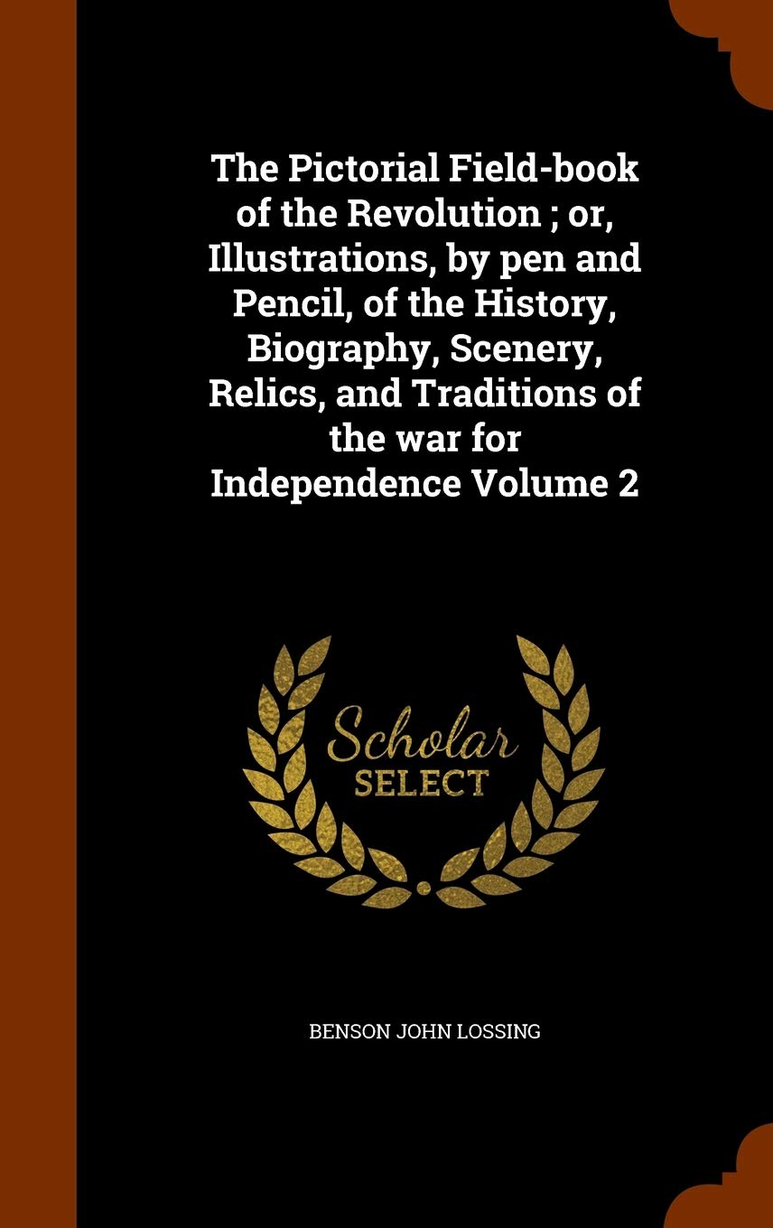 The Pictorial Field-book of the Revolution; or, Illustrations, by pen and Pencil, of the History, Biography, Scenery, Relics, and Traditions of the war for Independence Volume 2 Contemporary literature Books