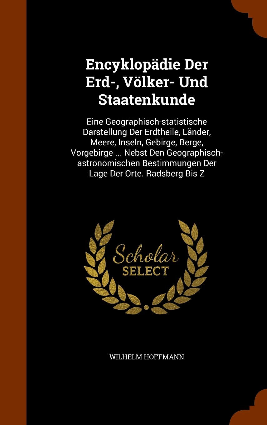 Encyklopdie Der Erd-, Vlker- Und Staatenkunde: Eine Geographisch-statistische Darstellung Der Erdtheile, Lnder, Meere, Inseln, Gebirge, Berge, ... Der Lage Der Orte. Radsberg Bis Z Politics & History