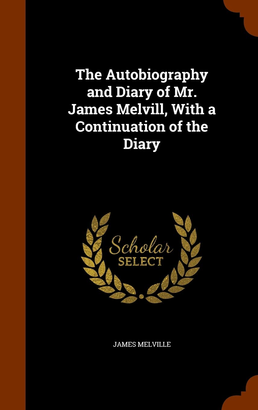 The Autobiography and Diary of Mr. James Melvill, with a Continuation of the Diary Law