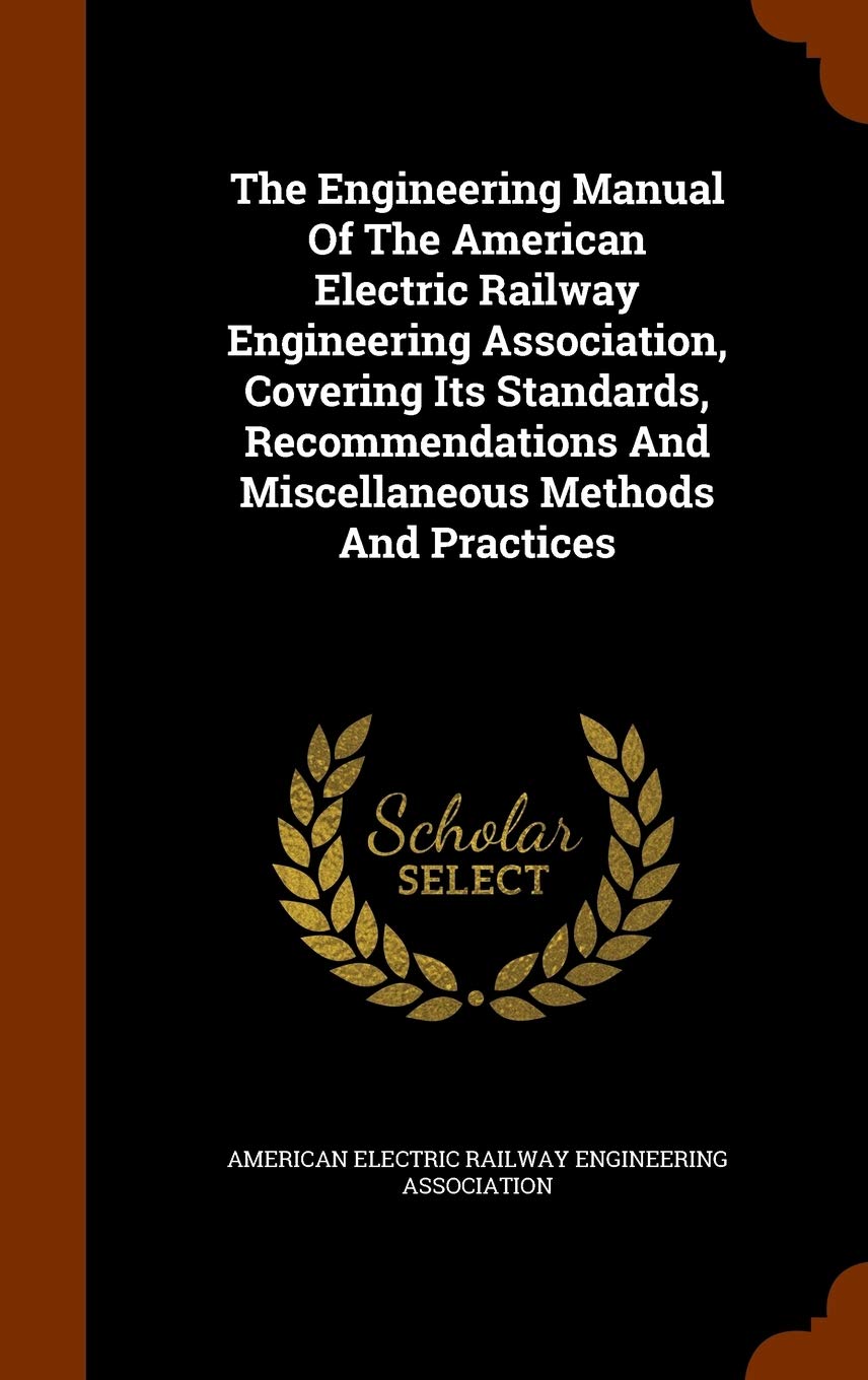 The Engineering Manual Of The American Electric Railway Engineering Association, Covering Its Standards, Recommendations And Miscellaneous Methods And Practices Politics & History