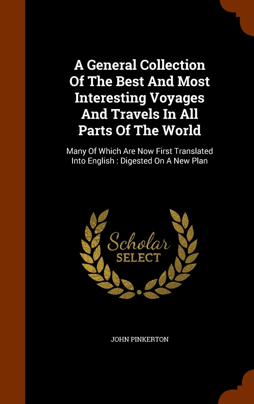 A General Collection Of The Best And Most Interesting Voyages And Travels In All Parts Of The World: Many Of Which Are Now First Translated Into English: Digested On A New Plan Social Sciences