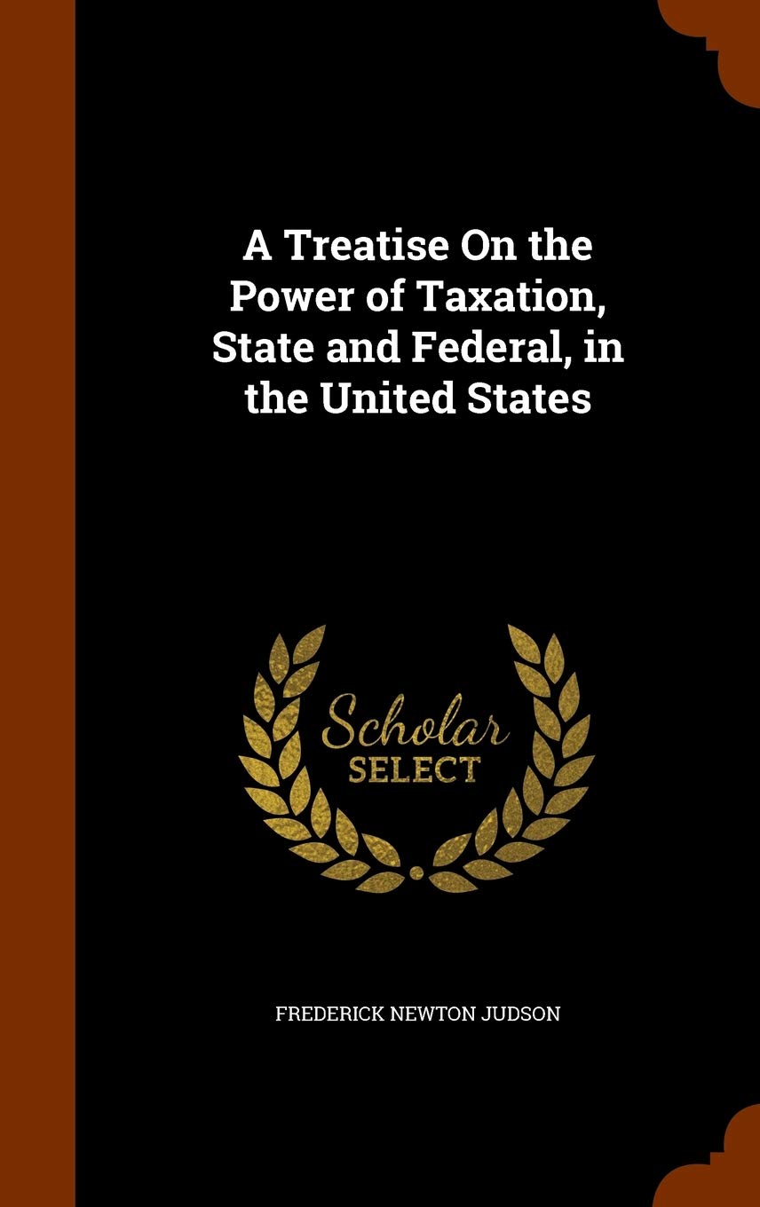 A Treatise On the Power of Taxation, State and Federal, in the United States Business, Finance & Career
