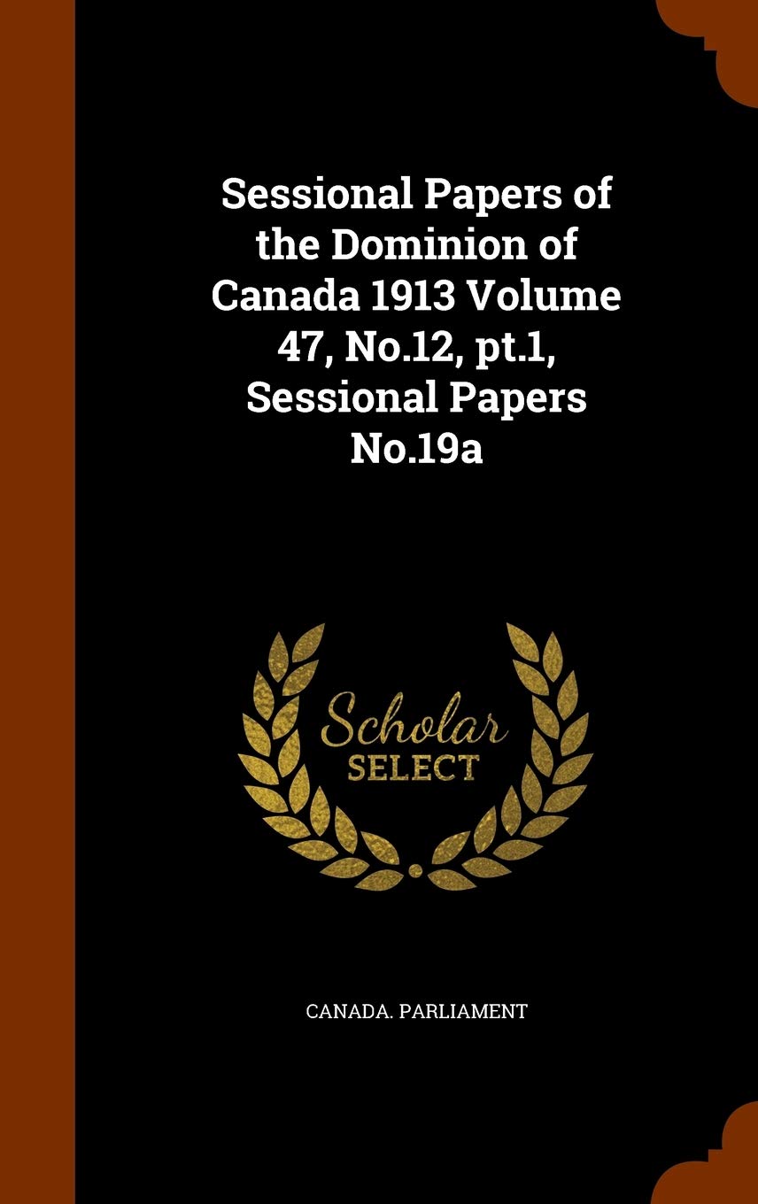 Sessional Papers of the Dominion of Canada 1913 Volume 47, No.12, PT.1, Sessional Papers No.19a Business, Finance & Career