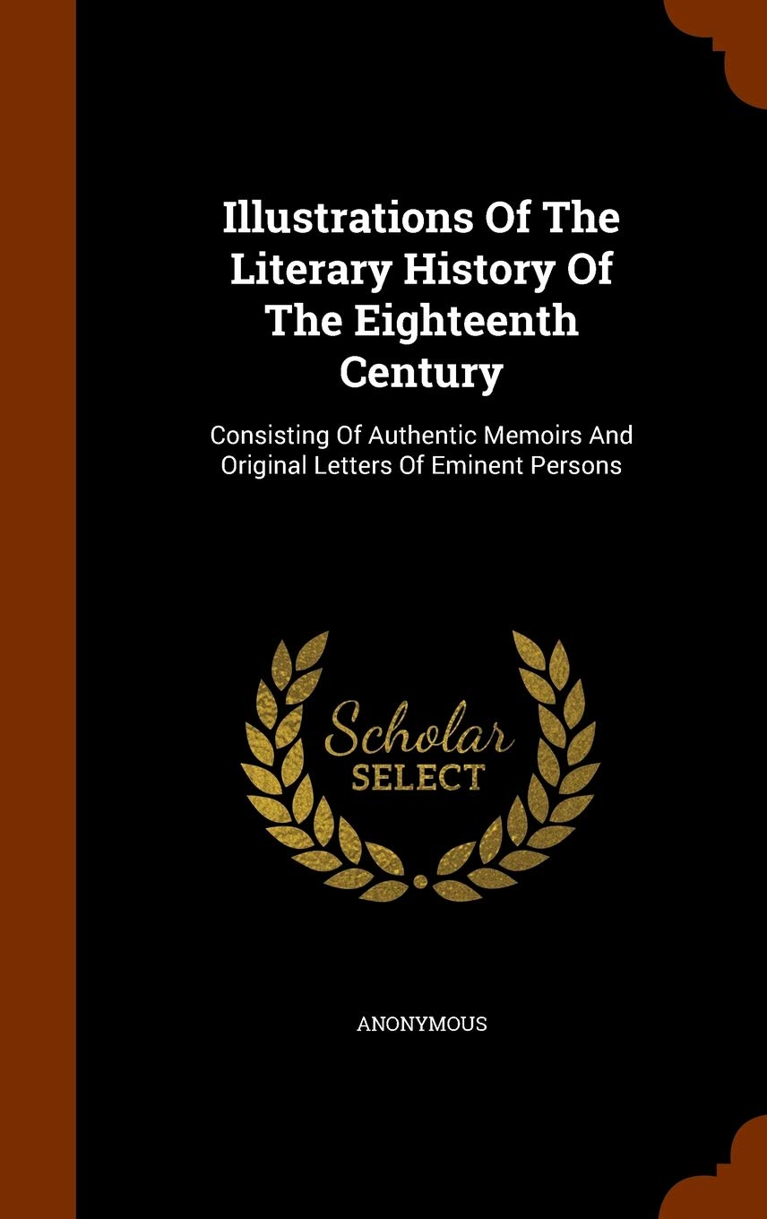 Illustrations Of The Literary History Of The Eighteenth Century: Consisting Of Authentic Memoirs And Original Letters Of Eminent Persons Politics & History