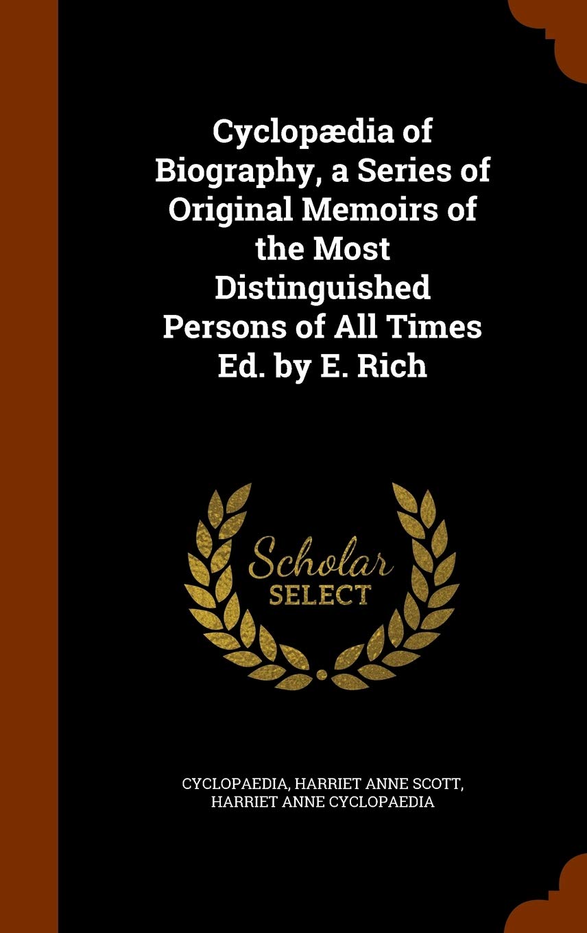 Cyclopædia of Biography, a Series of Original Memoirs of the Most Distinguished Persons of All Times Ed. by E. Rich Politics & History